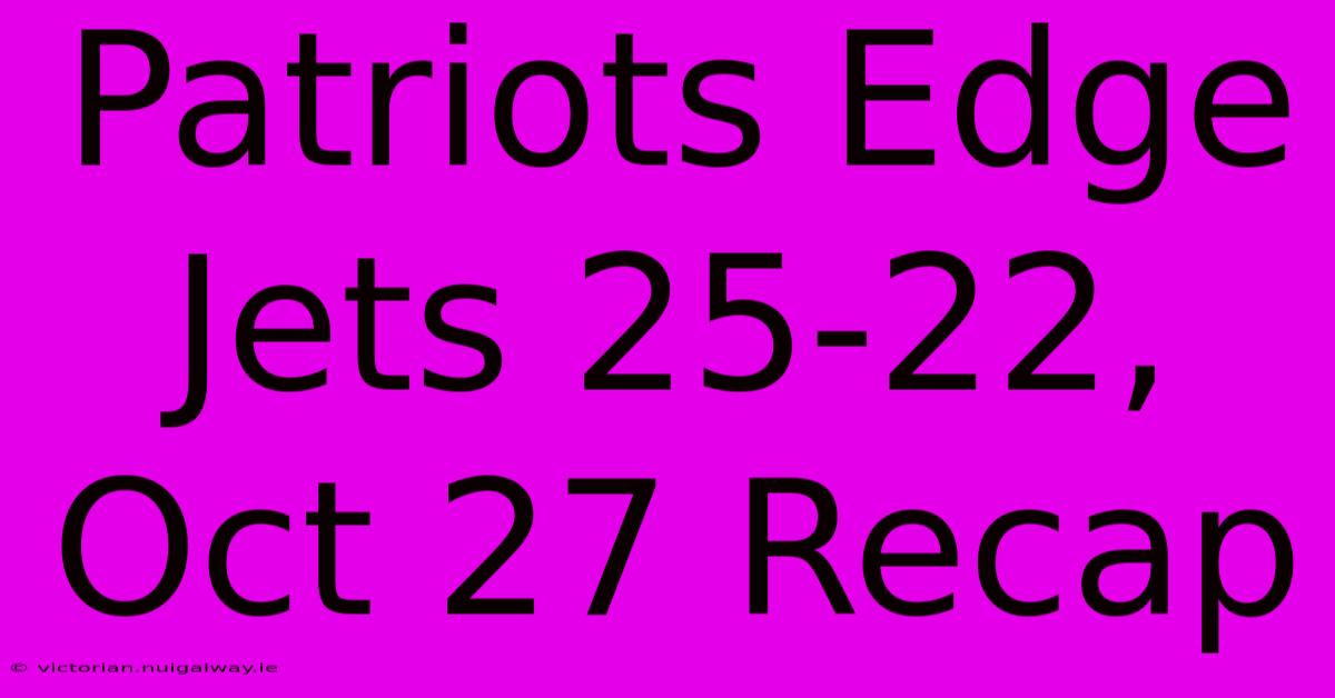 Patriots Edge Jets 25-22, Oct 27 Recap