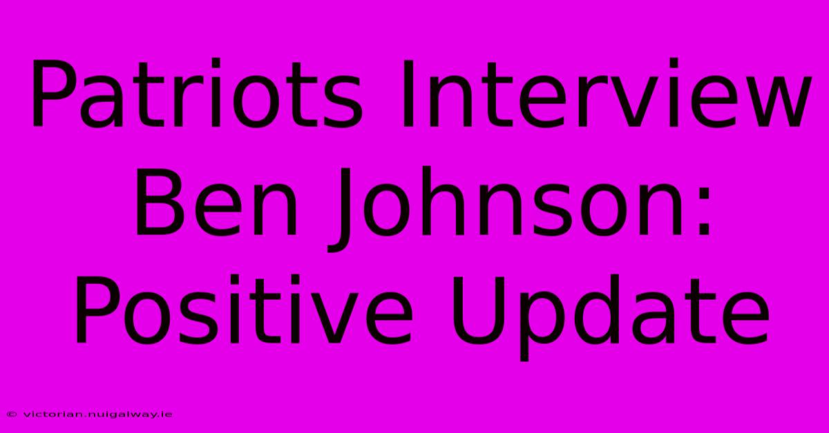 Patriots Interview Ben Johnson: Positive Update