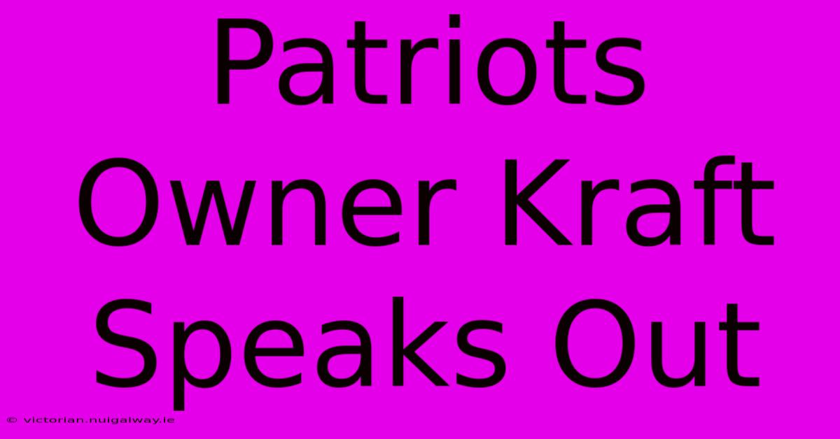 Patriots Owner Kraft Speaks Out