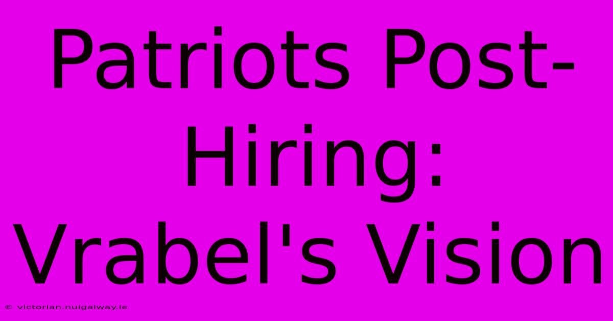 Patriots Post-Hiring: Vrabel's Vision