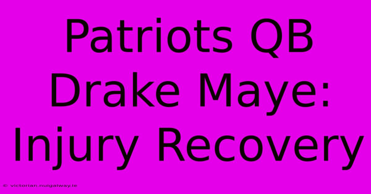 Patriots QB Drake Maye: Injury Recovery