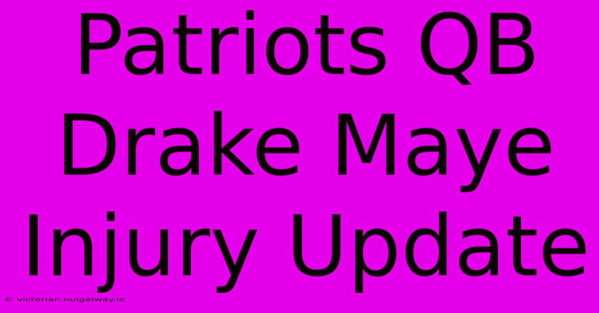 Patriots QB Drake Maye Injury Update