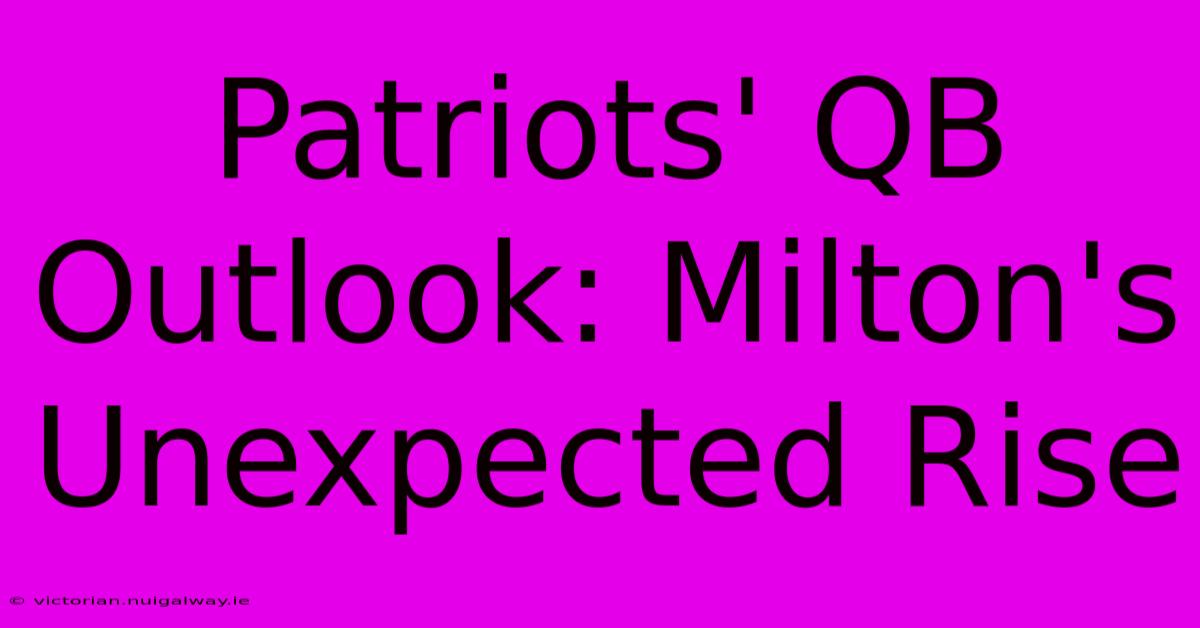 Patriots' QB Outlook: Milton's Unexpected Rise