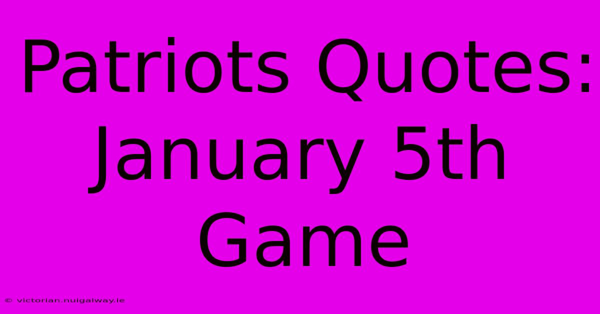 Patriots Quotes: January 5th Game