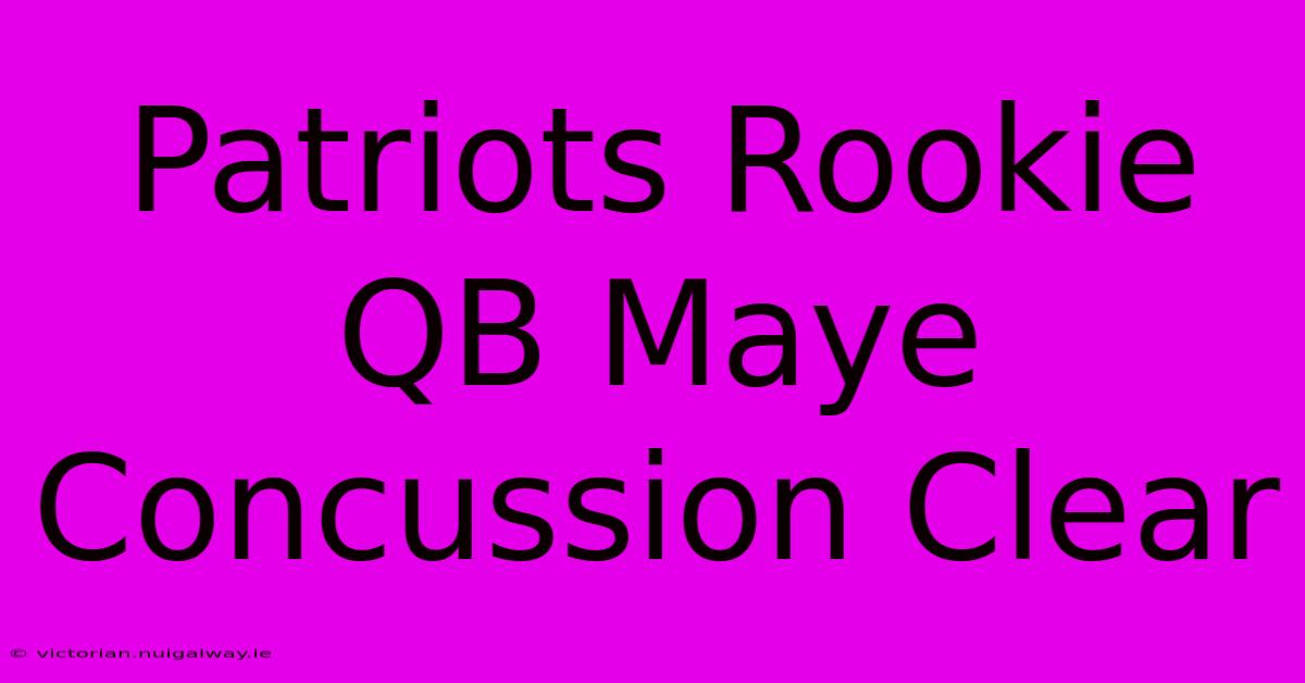 Patriots Rookie QB Maye Concussion Clear