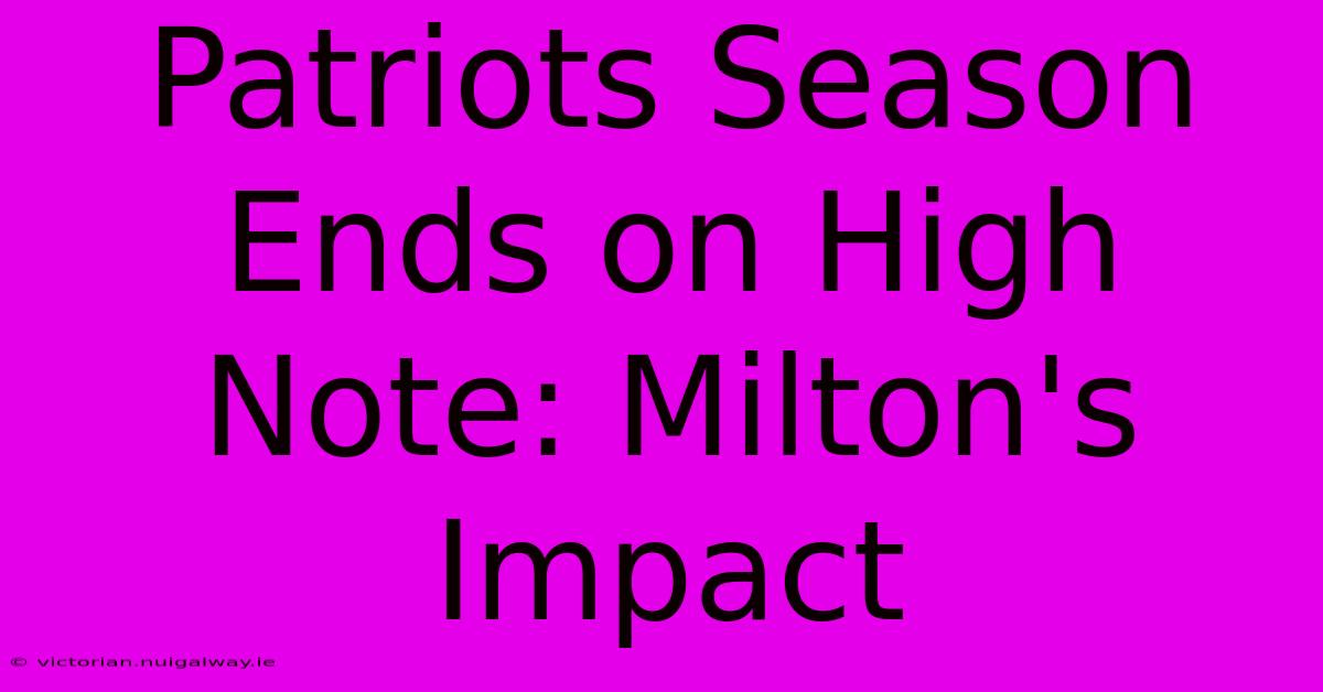 Patriots Season Ends On High Note: Milton's Impact