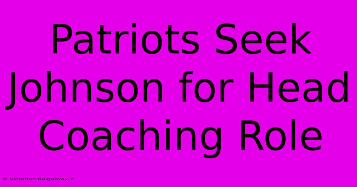 Patriots Seek Johnson For Head Coaching Role