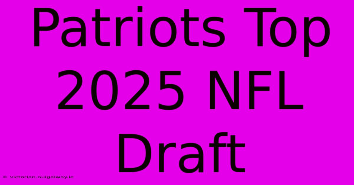 Patriots Top 2025 NFL Draft