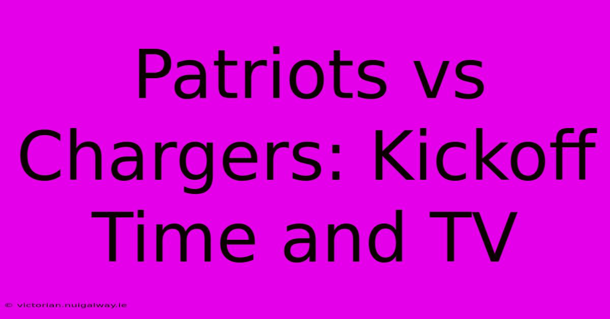 Patriots Vs Chargers: Kickoff Time And TV