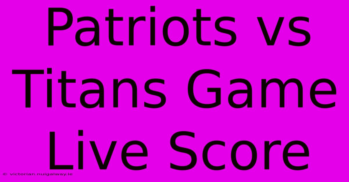 Patriots Vs Titans Game Live Score 