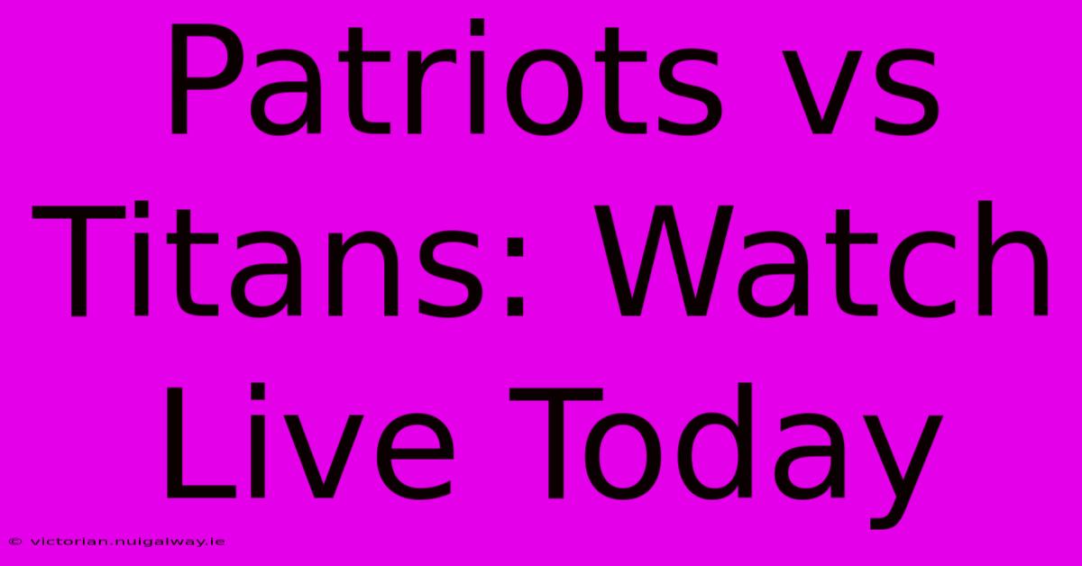 Patriots Vs Titans: Watch Live Today