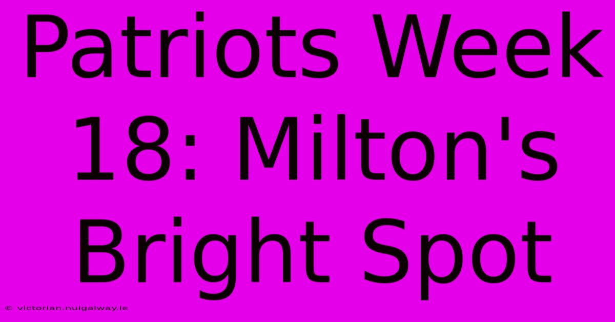 Patriots Week 18: Milton's Bright Spot