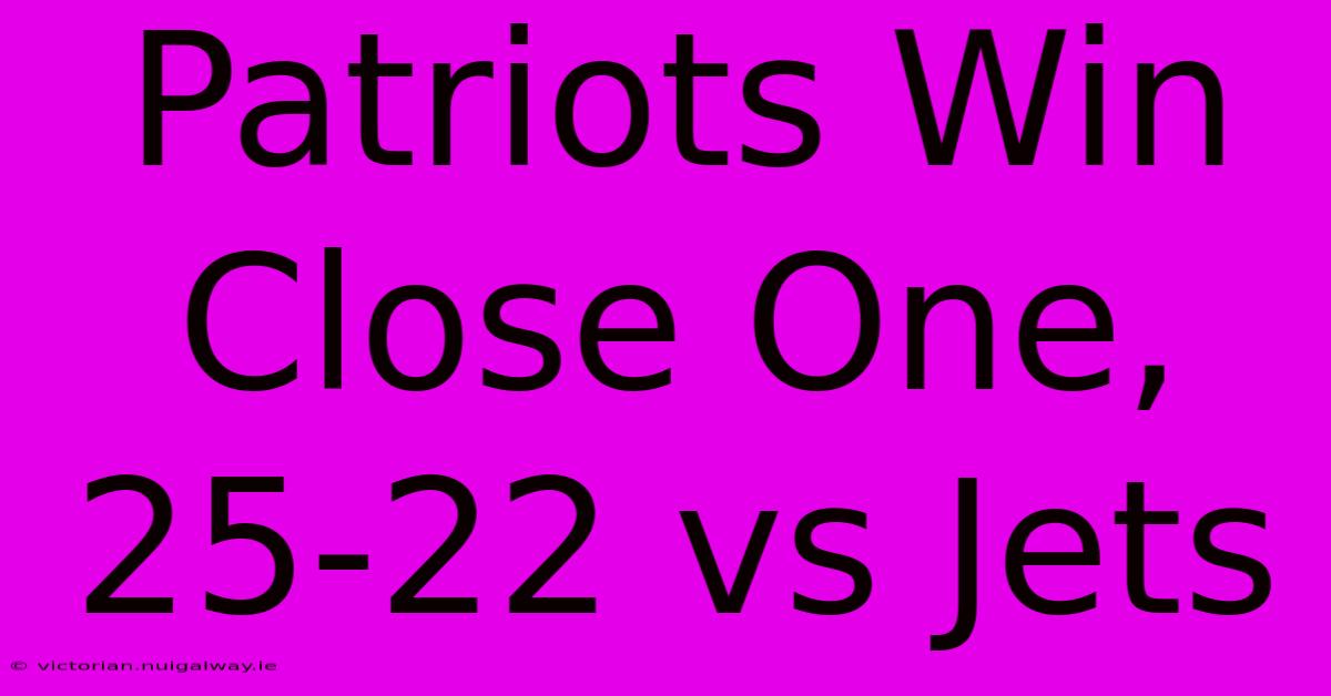 Patriots Win Close One, 25-22 Vs Jets