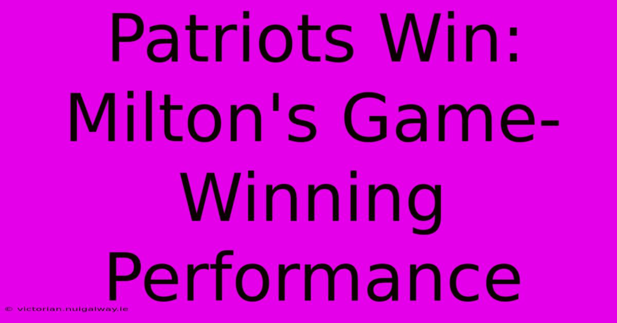 Patriots Win: Milton's Game-Winning Performance