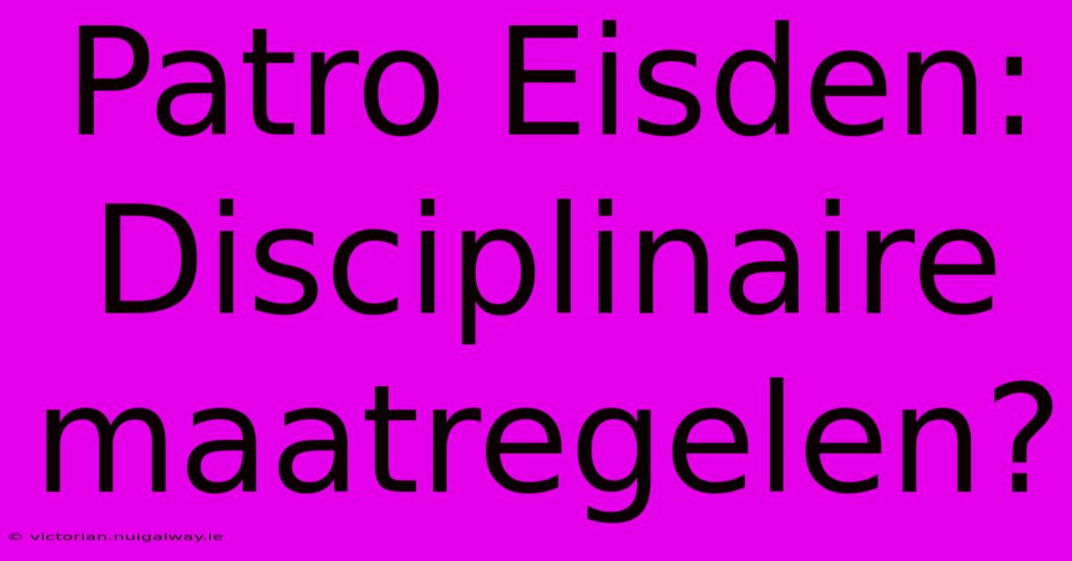 Patro Eisden: Disciplinaire Maatregelen?