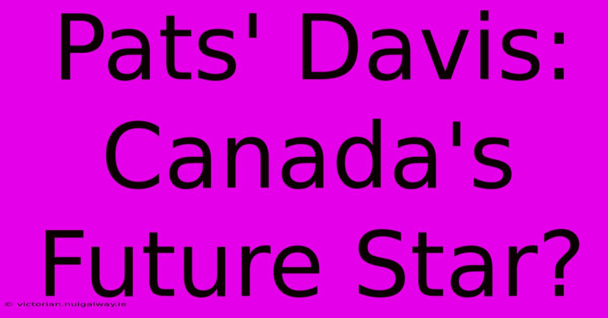 Pats' Davis: Canada's Future Star?