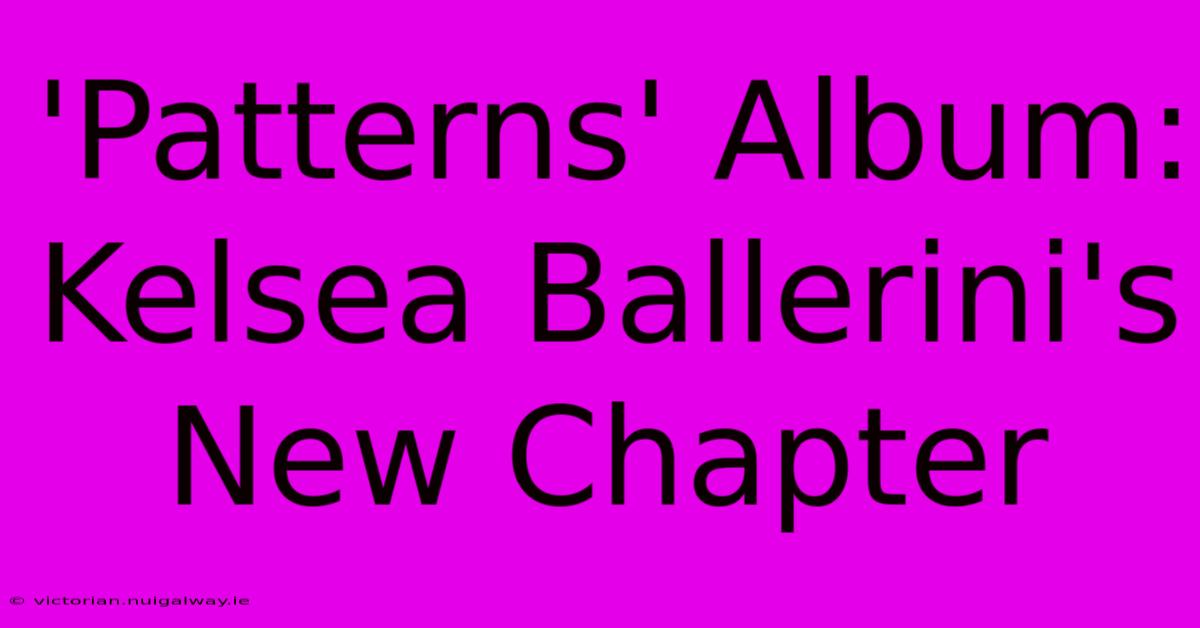 'Patterns' Album: Kelsea Ballerini's New Chapter