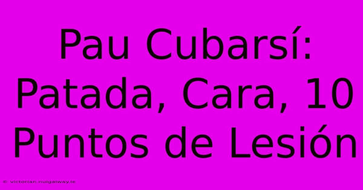 Pau Cubarsí: Patada, Cara, 10 Puntos De Lesión