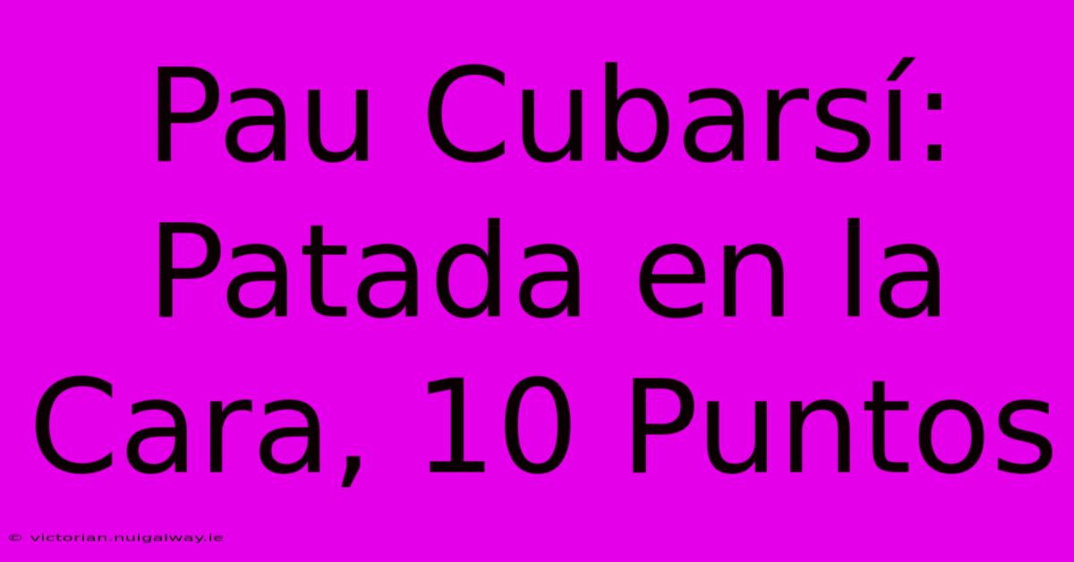 Pau Cubarsí: Patada En La Cara, 10 Puntos