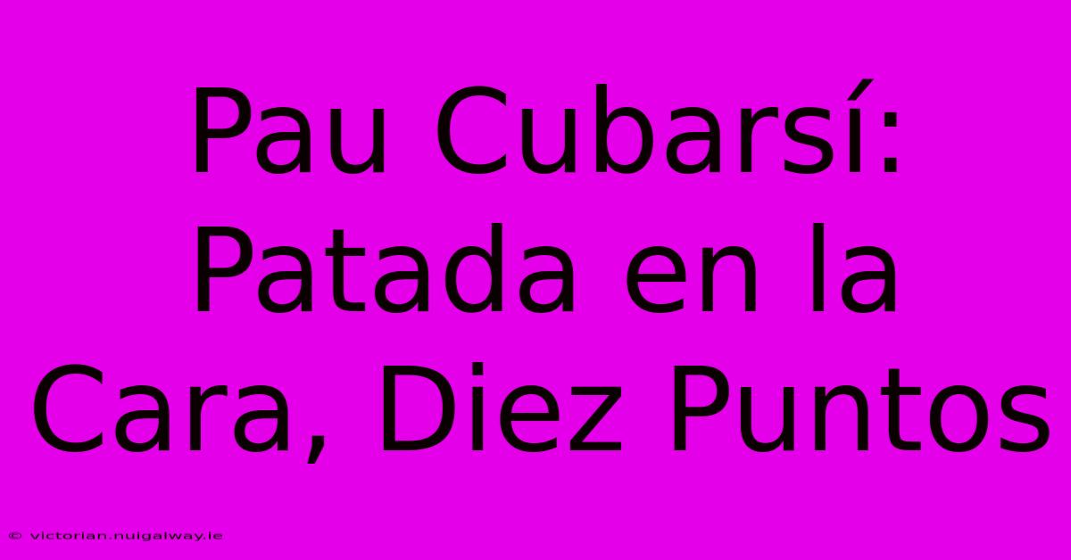 Pau Cubarsí: Patada En La Cara, Diez Puntos