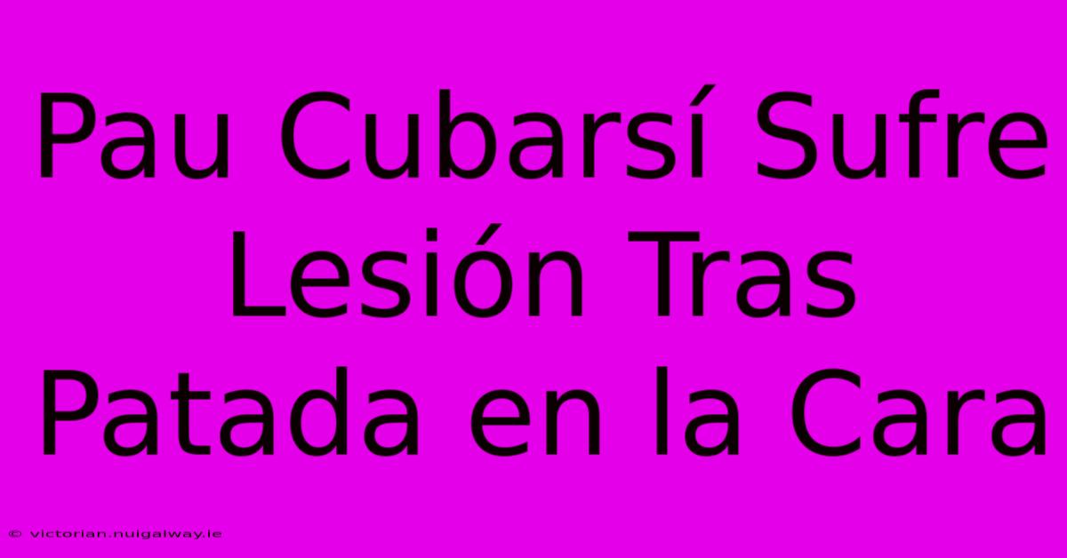 Pau Cubarsí Sufre Lesión Tras Patada En La Cara