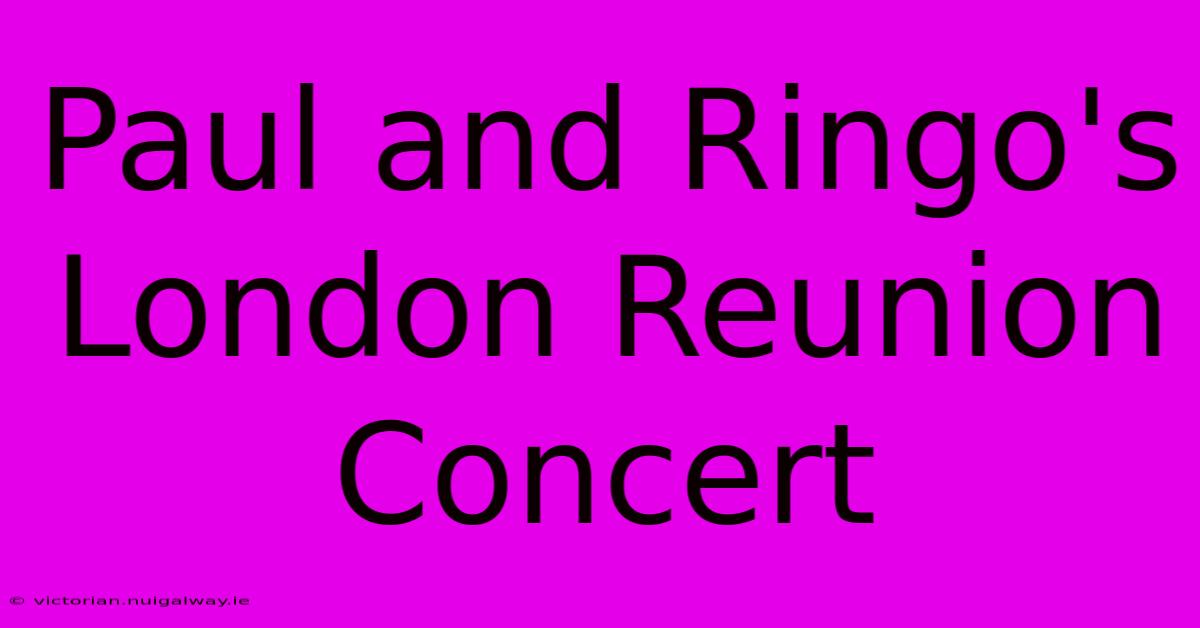 Paul And Ringo's London Reunion Concert