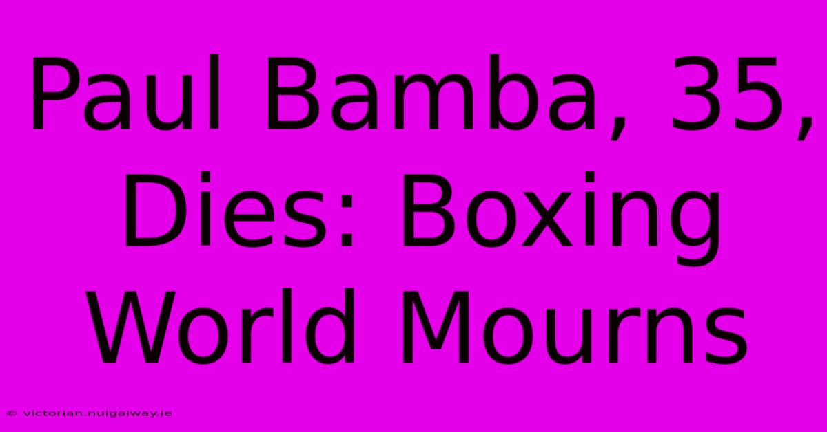 Paul Bamba, 35, Dies: Boxing World Mourns