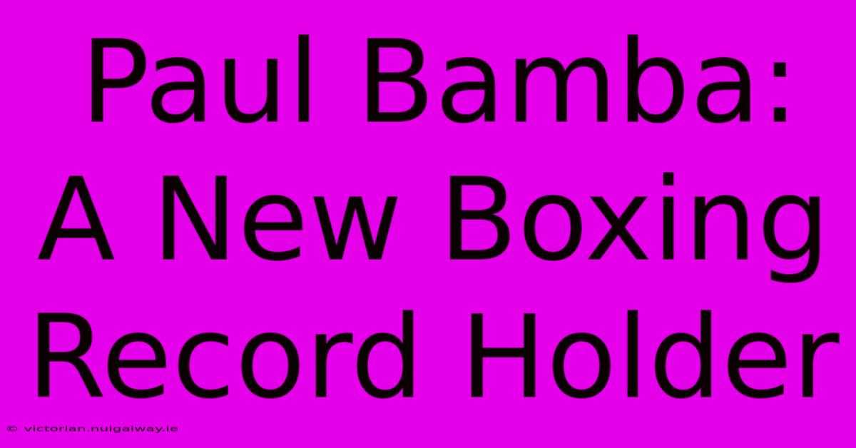 Paul Bamba: A New Boxing Record Holder