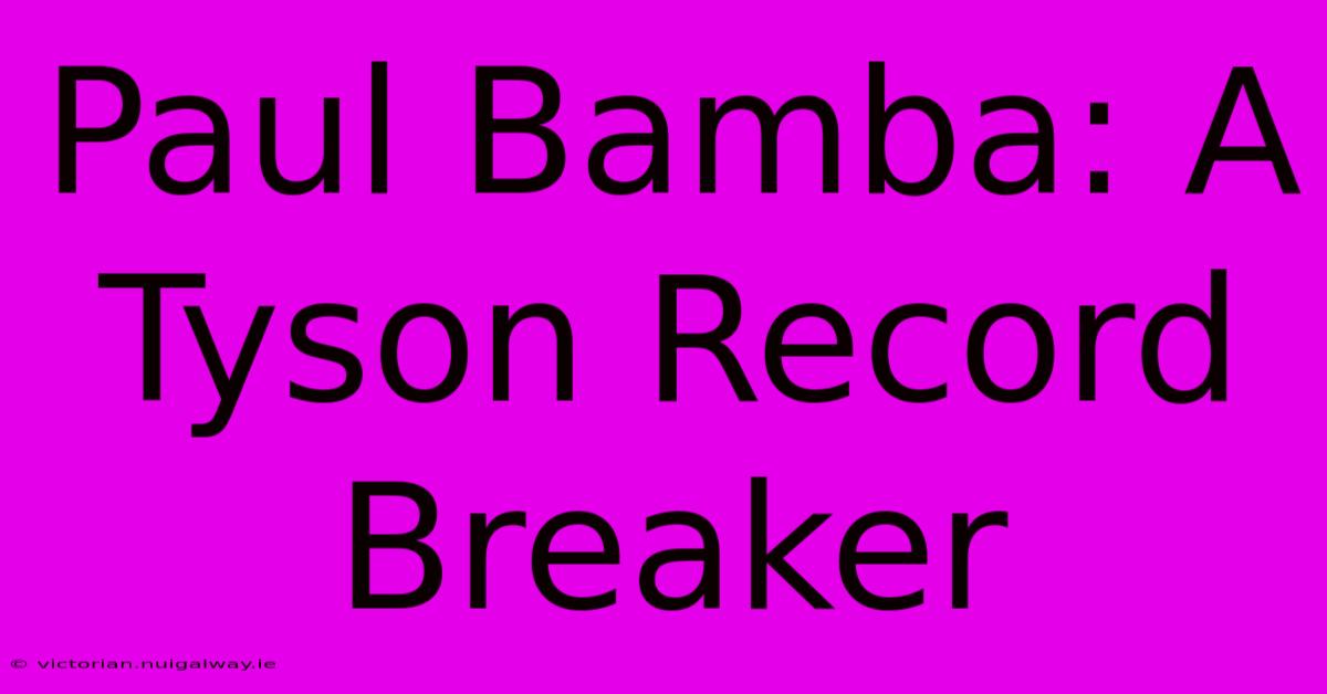 Paul Bamba: A Tyson Record Breaker