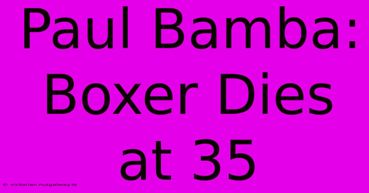 Paul Bamba: Boxer Dies At 35