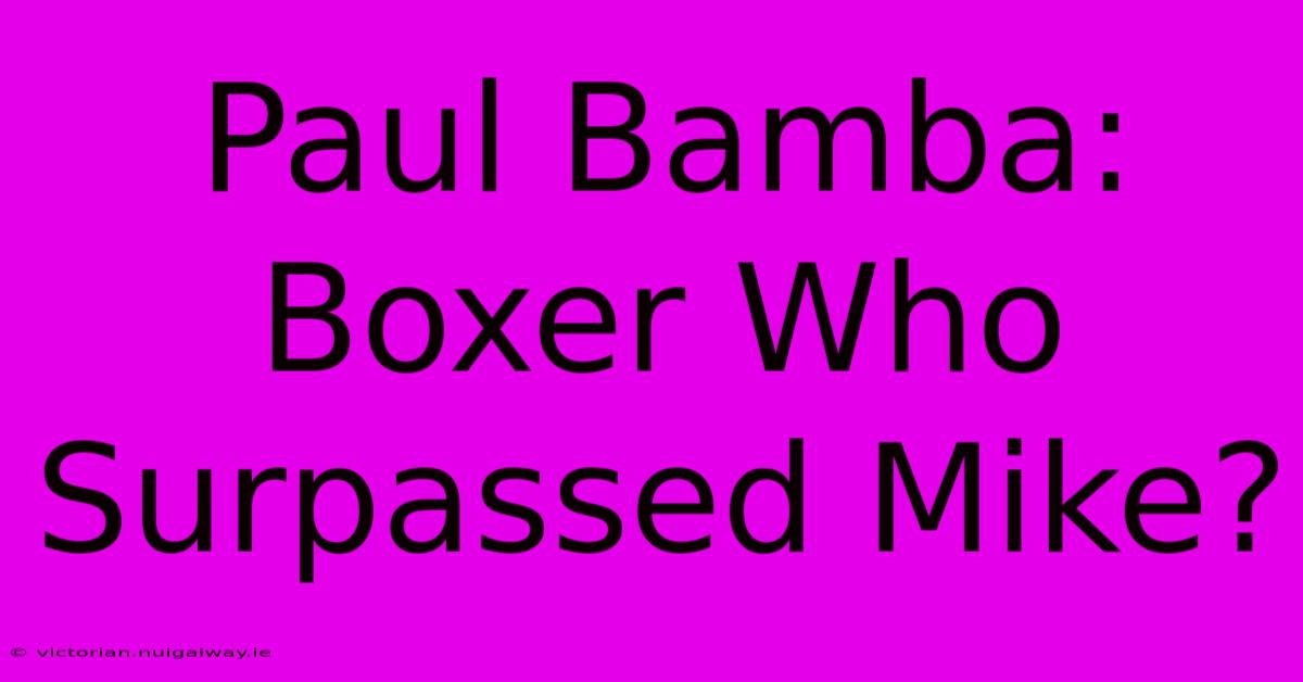 Paul Bamba: Boxer Who Surpassed Mike?