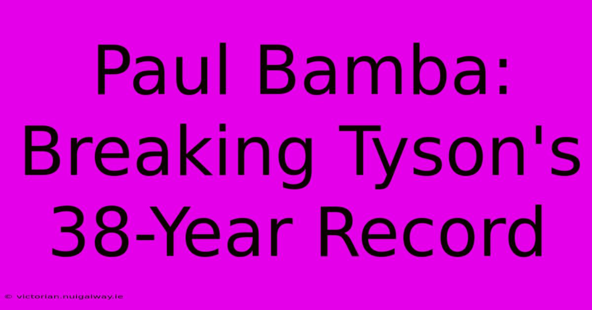 Paul Bamba: Breaking Tyson's 38-Year Record