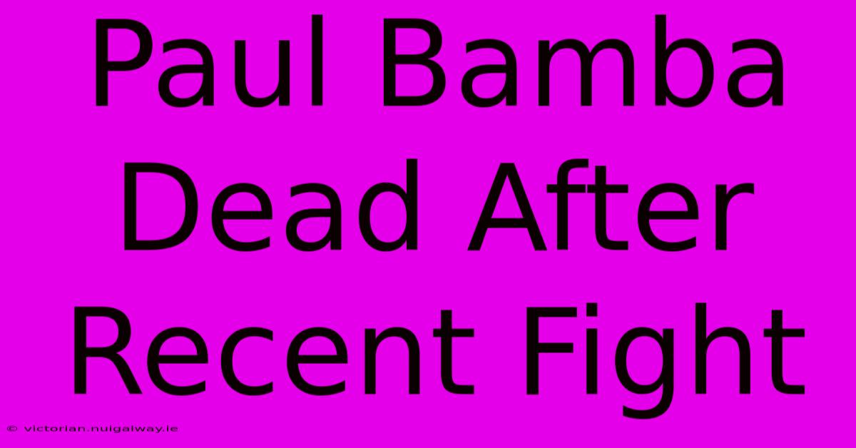 Paul Bamba Dead After Recent Fight