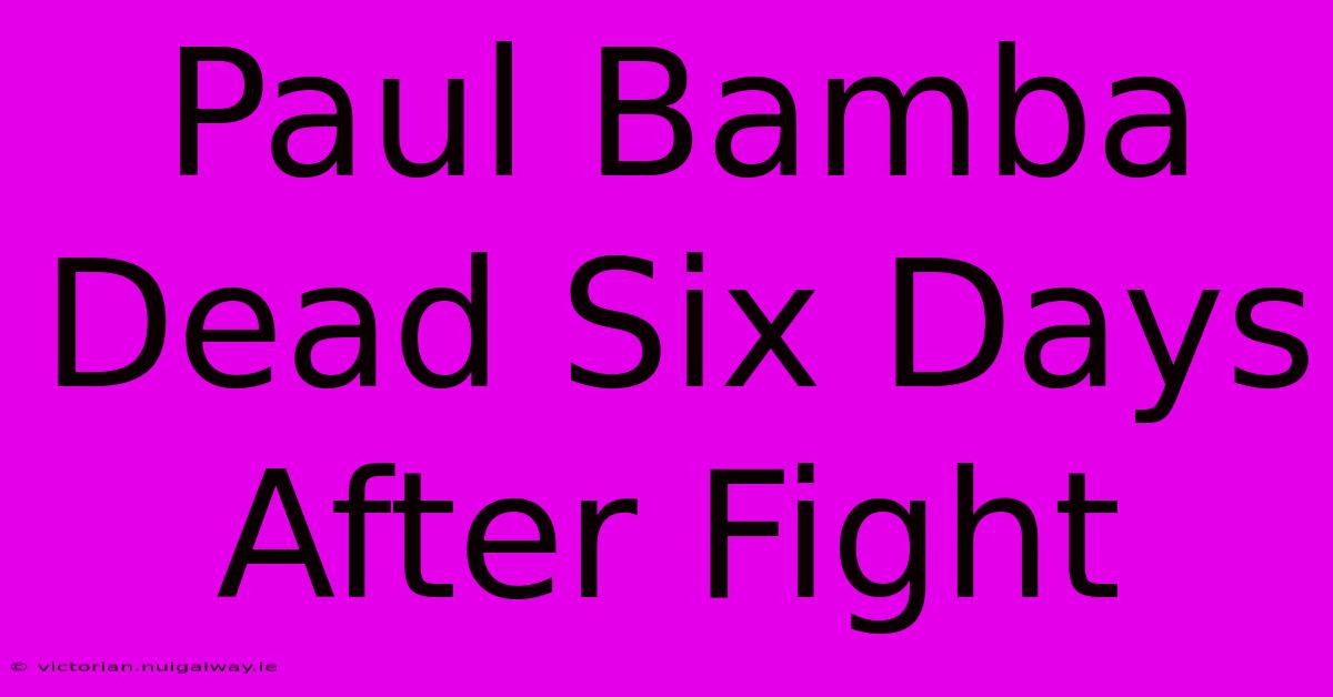 Paul Bamba Dead Six Days After Fight