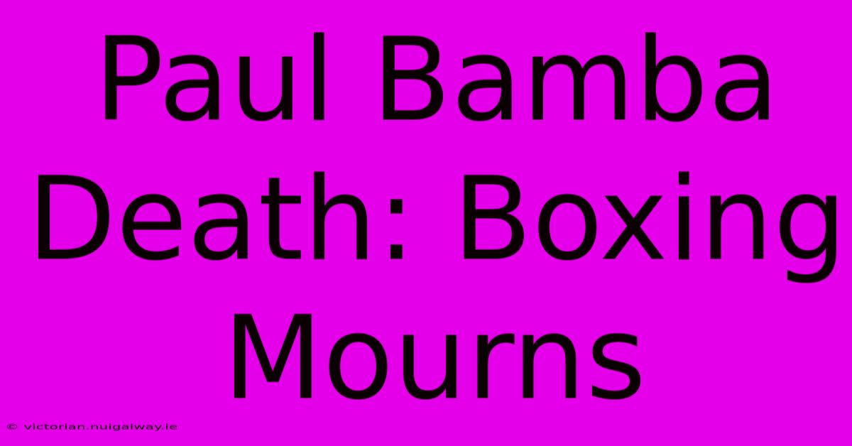 Paul Bamba Death: Boxing Mourns