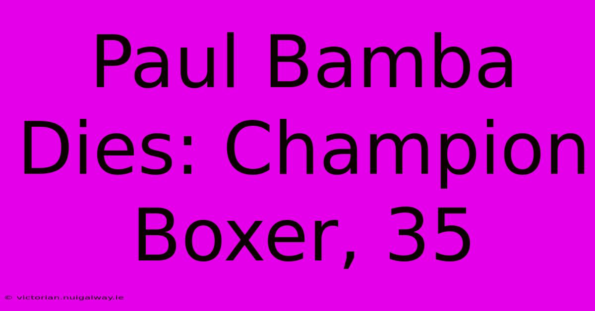 Paul Bamba Dies: Champion Boxer, 35