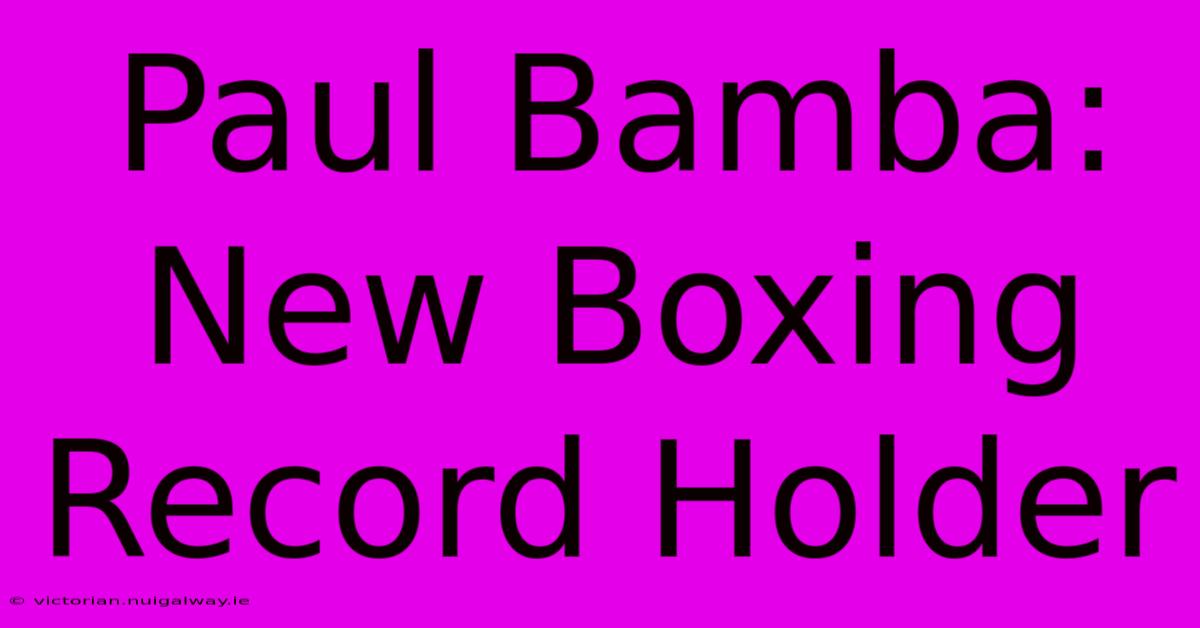 Paul Bamba: New Boxing Record Holder