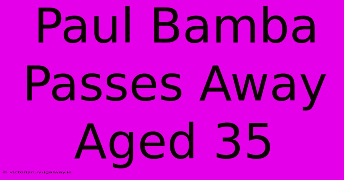 Paul Bamba Passes Away Aged 35