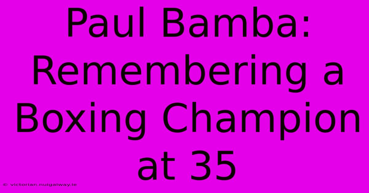 Paul Bamba: Remembering A Boxing Champion At 35