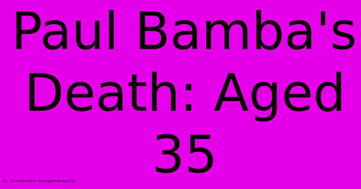 Paul Bamba's Death: Aged 35