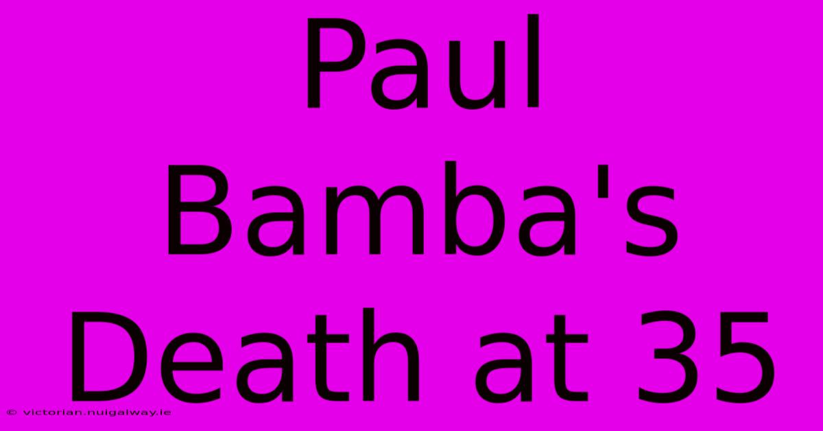 Paul Bamba's Death At 35