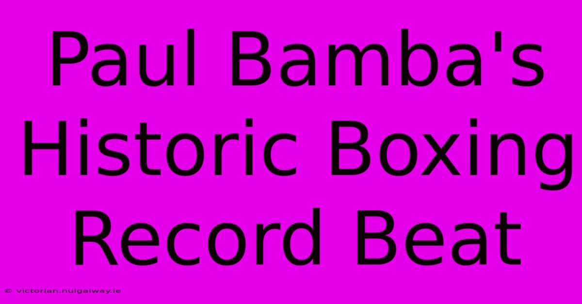 Paul Bamba's Historic Boxing Record Beat