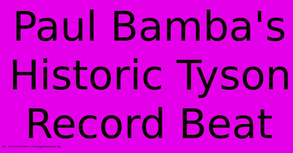 Paul Bamba's Historic Tyson Record Beat