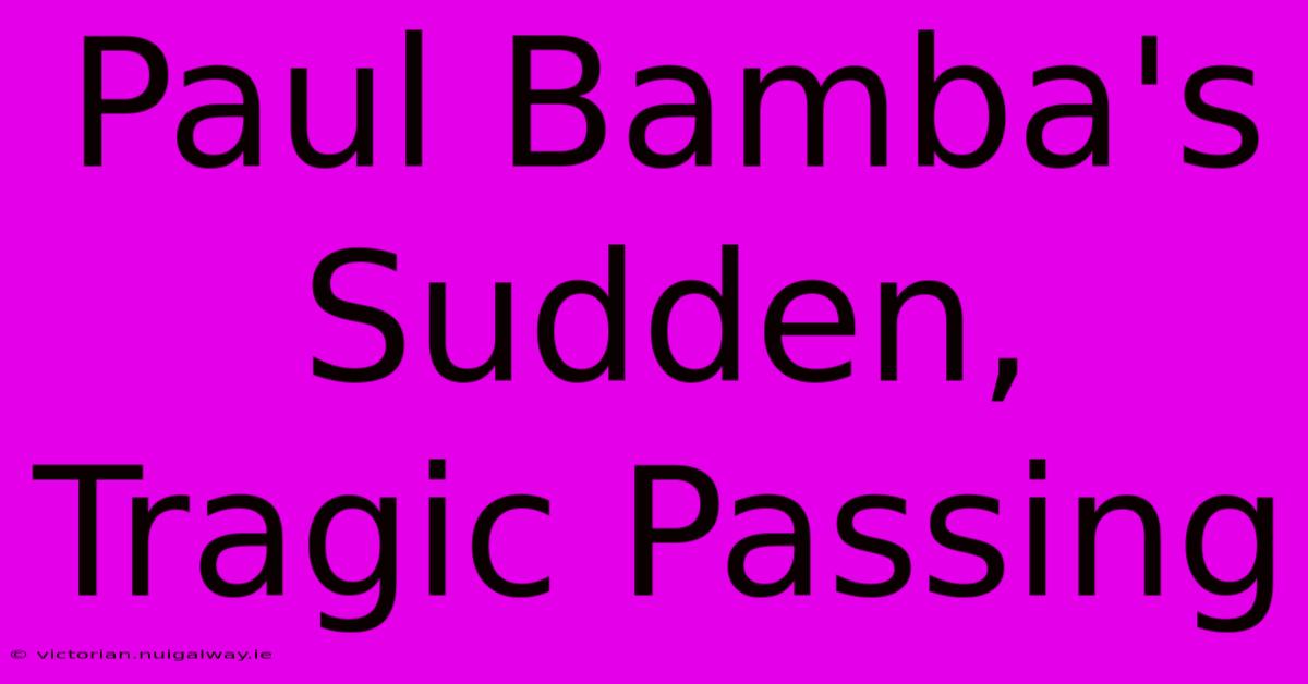 Paul Bamba's Sudden, Tragic Passing