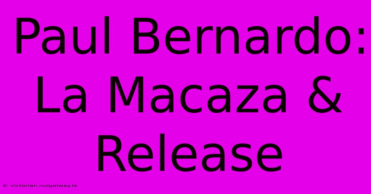 Paul Bernardo: La Macaza & Release