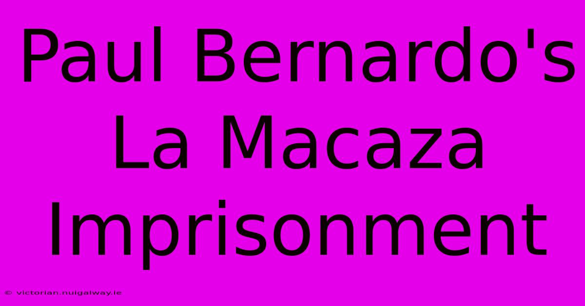 Paul Bernardo's La Macaza Imprisonment