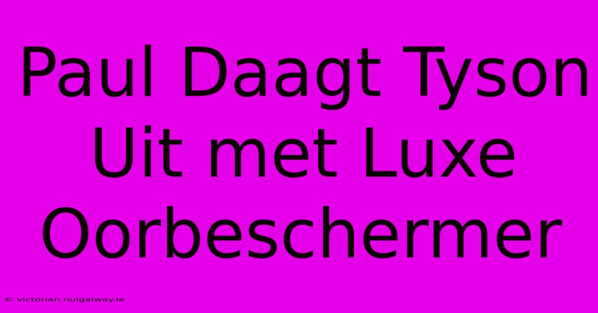 Paul Daagt Tyson Uit Met Luxe Oorbeschermer