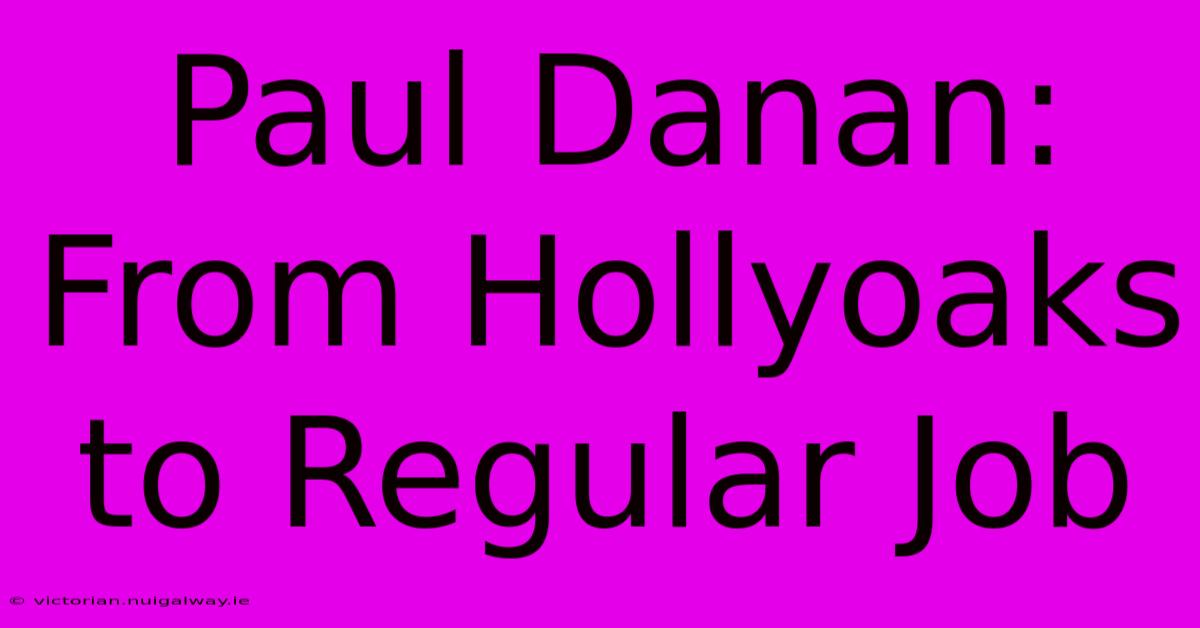 Paul Danan: From Hollyoaks To Regular Job