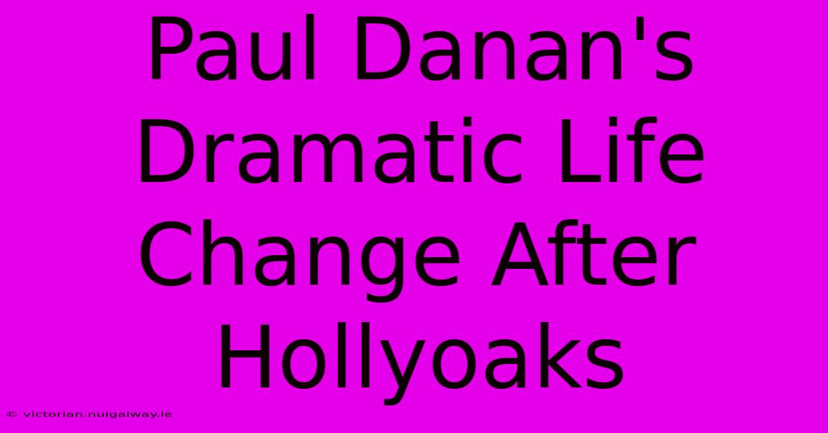 Paul Danan's Dramatic Life Change After Hollyoaks