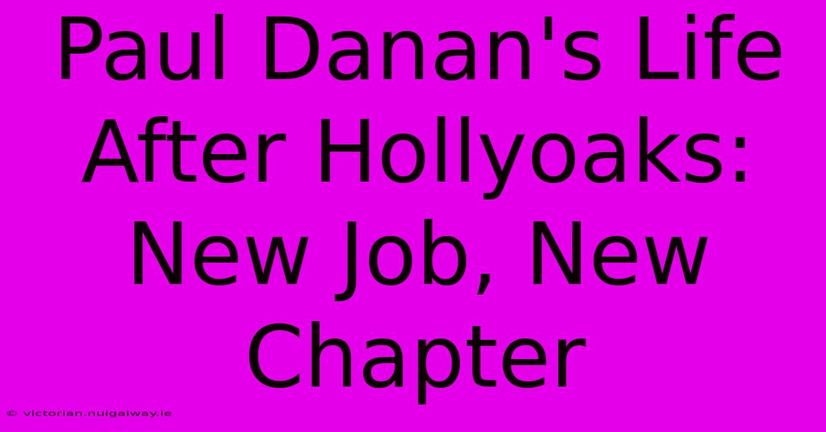 Paul Danan's Life After Hollyoaks: New Job, New Chapter